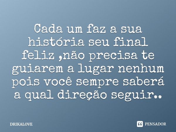 ⁠Cada um faz a sua história seu final feliz ,não precisa te guiarem a lugar nenhum pois você sempre saberá a qual direção seguir..... Frase de DRIKALOVE.