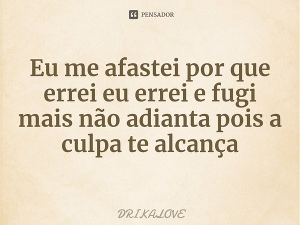 ⁠Eu me afastei por que errei eu errei e fugi mais não adianta pois a culpa te alcança... Frase de DRIKALOVE.