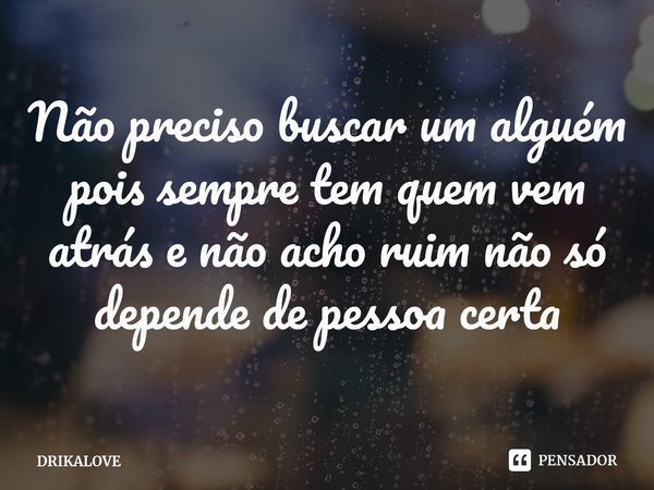 ⁠Não preciso buscar um alguém pois sempre tem quem vem atrás e não acho ruim não só depende de pessoa certa... Frase de DRIKALOVE.