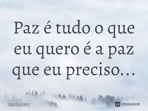 Paz é tudo o que eu quero, é a paz que eu preciso...⁠... Frase de DRIKALOVE.