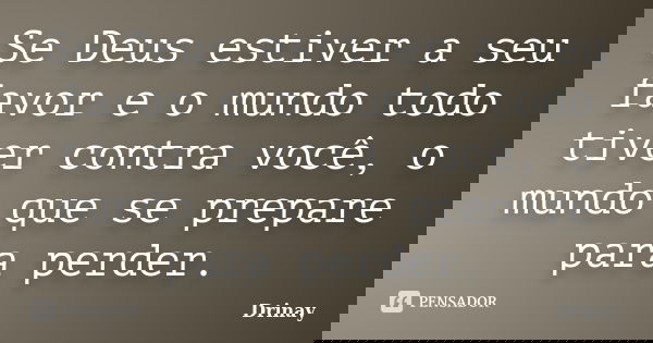 Se Deus estiver a seu favor e o mundo todo tiver contra você, o mundo que se prepare para perder.... Frase de Drinay.