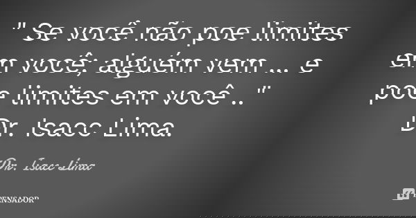" Se você não poe limites em você; alguém vem ... e poe limites em você .." Dr. Isacc Lima.... Frase de Dr. Isacc Lima.