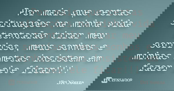 Por mais que certas situações na minha vida tentarão tirar meu sorriso, meus sonhos e minhas metas insistem em fazer ele ficar!!!... Frase de Dri Souza.