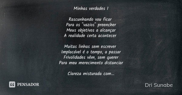 Minhas verdades 1 Rascunhando vou ficar Para os "vazios" preencher Meus objetivos a alcançar A realidade certa acontecer Muitas linhas sem escrever Im... Frase de Dri Sunabe.