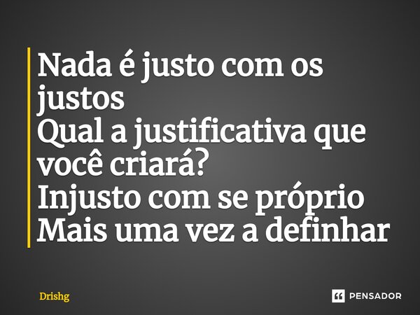 ⁠Nada é justo com os justos Qual a justificativa que você criará? Injusto com se próprio Mais uma vez a definhar... Frase de Drishg.