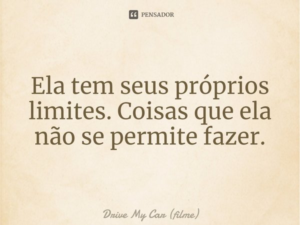⁠Ela tem seus próprios limites. Coisas que ela não se permite fazer.... Frase de Drive My Car (filme).