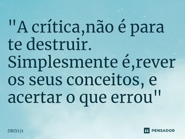 ⁠"A crítica,não é para te destruir. Simplesmente é,rever os seus conceitos, e acertar o que errou"... Frase de DRIX171.