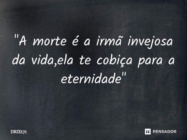 "⁠A morte é a irmã invejosa da vida,ela te cobiça para a eternidade"... Frase de DRIX171.