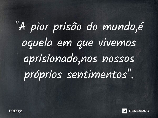 ⁠"A pior prisão do mundo,é aquela em que vivemos aprisionado,nos nossos próprios sentimentos ".... Frase de DRIX171.