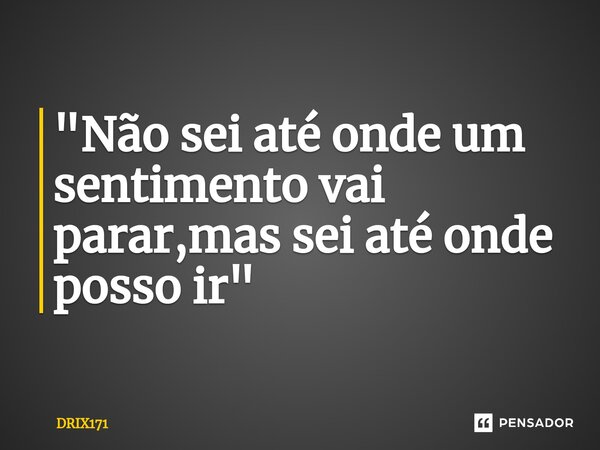 ⁠"Não sei até onde um sentimento vai parar,mas sei até onde posso ir"... Frase de DRIX171.