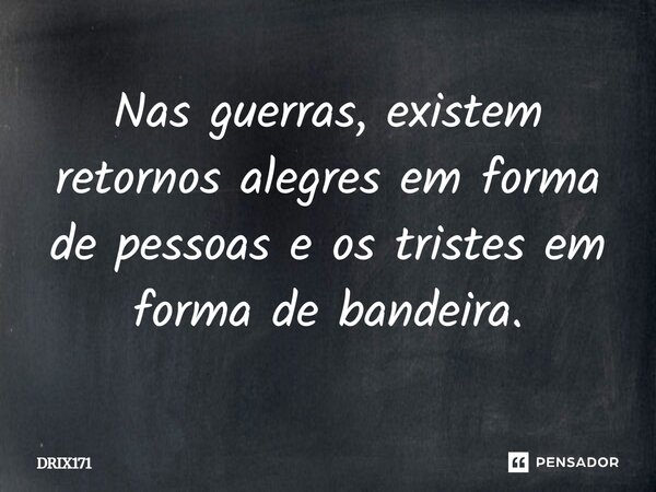 Nas guerras, existem retornos alegres em forma de pessoas e os tristes em forma de bandeira.... Frase de DRIX171.