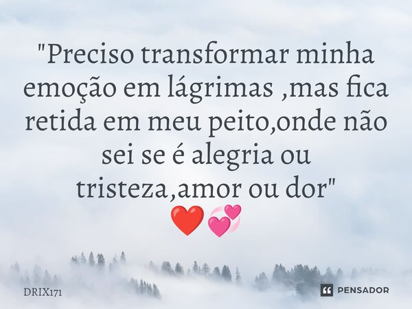 ⁠"Preciso transformar minha emoção em lágrimas ,mas fica retida em meu peito,onde não sei se é alegria ou tristeza,amor ou dor" ❤️💞... Frase de DRIX171.