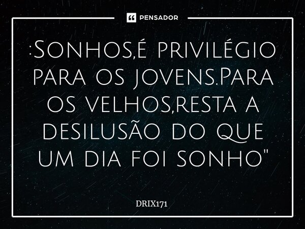 :⁠Sonhos,é privilégio para os jovens.Para os velhos,resta a desilusão do que um dia foi sonho "... Frase de DRIX171.