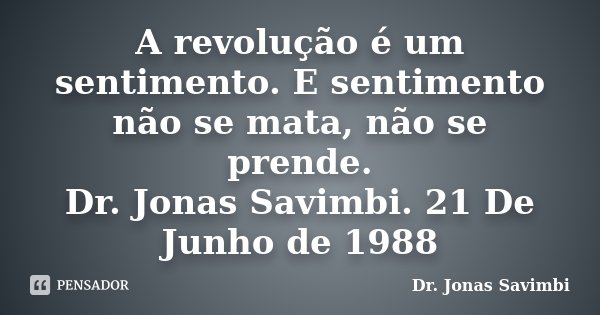 A revolução é um sentimento. E sentimento não se mata, não se prende. Dr. Jonas Savimbi. 21 De Junho de 1988... Frase de Dr. Jonas Savimbi.