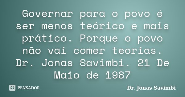 Governar para o povo é ser menos teórico e mais prático. Porque o povo não vai comer teorias. Dr. Jonas Savimbi. 21 De Maio de 1987... Frase de Dr. Jonas Savimbi.