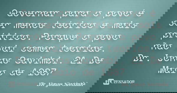 Governar para o povo é ser menos teórico e mais prático. Porque o povo não vai comer teorias. Dr. Jonas Savimbi. 21 De Maio de 1987... Frase de Dr. Jonas Savimbi.