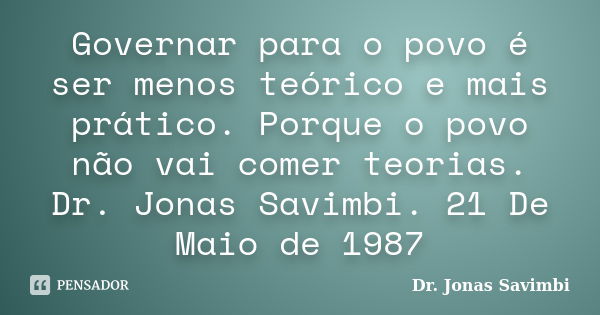 Governar para o povo é ser menos teórico e mais prático. Porque o povo não vai comer teorias. Dr. Jonas Savimbi. 21 De Maio de 1987... Frase de Dr. Jonas Savimbi.