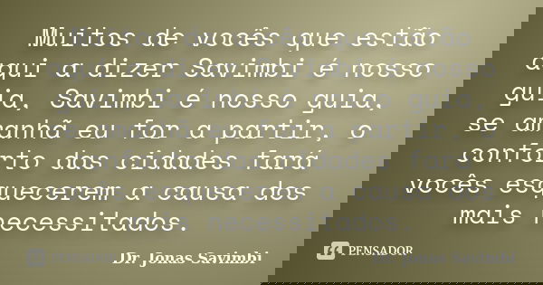 Muitos de vocês que estão aqui a dizer Savimbi é nosso guia, Savimbi é nosso guia, se amanhã eu for a partir, o conforto das cidades fará vocês esquecerem a cau... Frase de Dr. Jonas Savimbi.