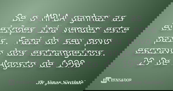 Se o MPLA ganhar as eleições irá vender este país. Fará do seu povo escravo dos estrangeiros. 29 De Agosto de 1990... Frase de Dr. Jonas Savimbi.