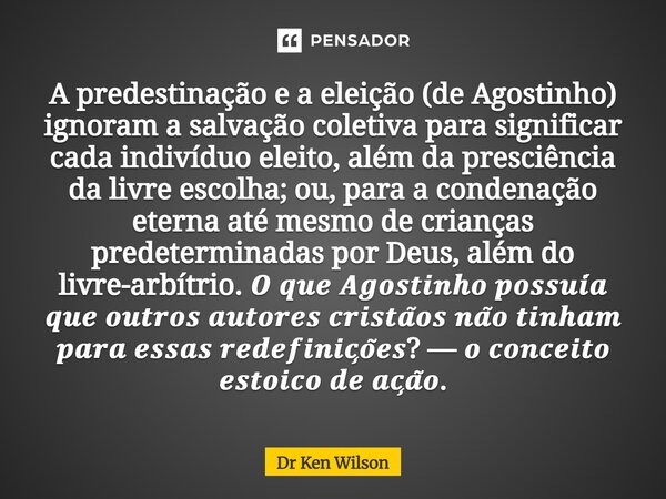 A predestinação e a eleição (de Agostinho) ignoram a salvação coletiva para significar cada indivíduo eleito, além da presciência da livre escolha; ou, para a ... Frase de Dr Ken Wilson.