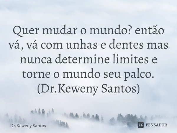 ⁠Quer mudar o mundo? então vá, vá com unhas e dentes mas nunca determine limites e torne o mundo seu palco. (Dr.Keweny Santos)... Frase de Dr.Keweny Santos.