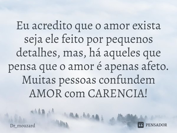 ⁠Eu acredito que o amor exista seja ele feito por pequenos detalhes, mas, há aqueles que pensa que o amor é apenas afeto. Muitas pessoas confundem AMOR com CARE... Frase de Dr_mouzard.