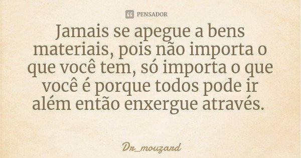 Jamais se apegue a bens materiais, pois não importa o que você tem, só importa o que você é porque todos pode ir além então enxergue através.... Frase de Dr_mouzard.