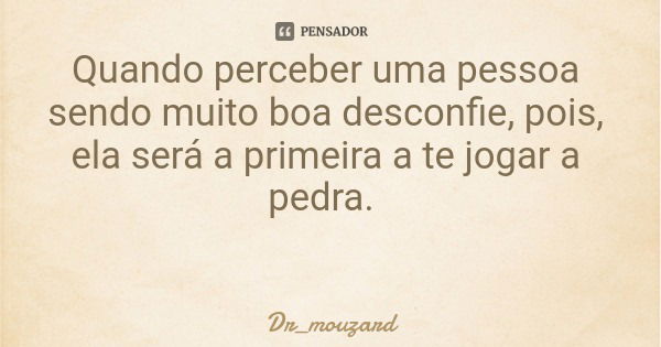 Quando perceber uma pessoa sendo muito boa desconfie, pois, ela será a primeira a te jogar a pedra.... Frase de Dr_mouzard.