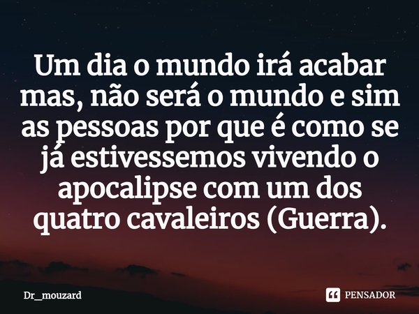 Um dia o mundo irá acabar mas, não será o mundo e sim as pessoas por que é como se já estivessemos vivendo o apocalipse com um dos quatro cavaleiros (Guerra).⁠... Frase de Dr_mouzard.