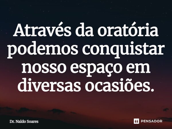 ⁠Através da oratória podemos conquistar nosso espaço em diversas ocasiões.... Frase de Dr. Naldo Soares.