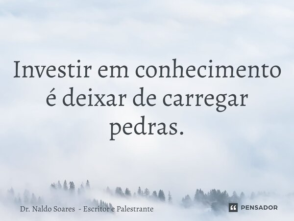 ⁠Investir em conhecimento é deixar de carregar pedras.... Frase de Dr. Naldo Soares - Escritor e Palestrante.
