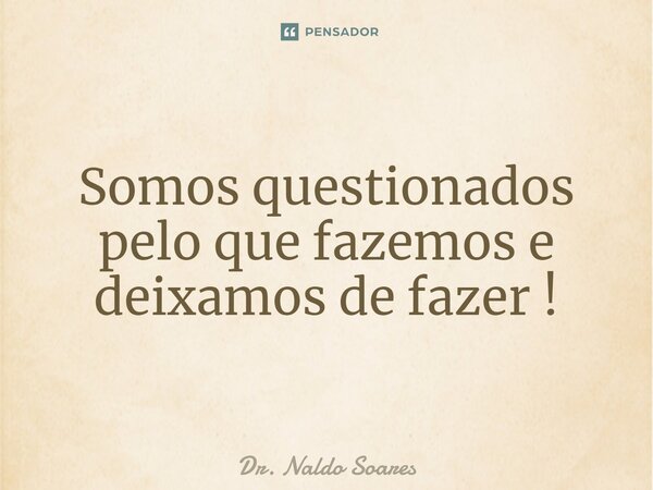 Somos questionados pelo que fazemos e deixamos de fazer !⁠... Frase de Dr. Naldo Soares.