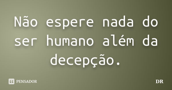 Não espere nada do ser humano além da decepção.... Frase de dr.