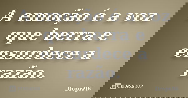A emoção é a voz que berra e ensurdece a razão.... Frase de Drops96.