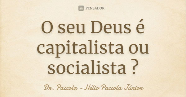 O seu Deus é capitalista ou socialista ?... Frase de Dr. Paccola - Hélio Paccola Júnior.