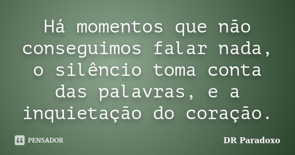 Há momentos que não conseguimos falar nada, o silêncio toma conta das palavras, e a inquietação do coração.... Frase de DR Paradoxo.