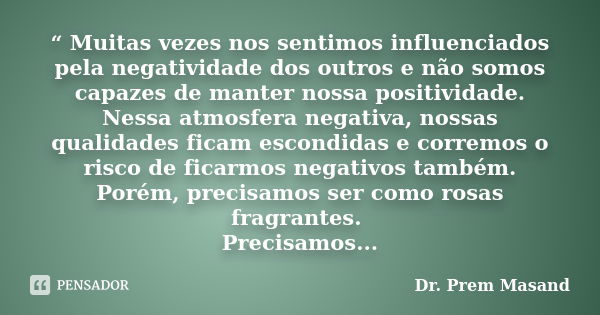 “ Muitas vezes nos sentimos influenciados pela negatividade dos outros e não somos capazes de manter nossa positividade. Nessa atmosfera negativa, nossas qualid... Frase de Dr. Prem Masand.