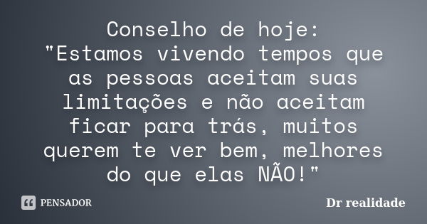 Conselho de hoje: "Estamos vivendo tempos que as pessoas aceitam suas limitações e não aceitam ficar para trás, muitos querem te ver bem, melhores do que e... Frase de dr realidade.