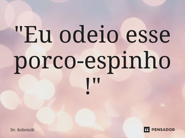 ⁠"Eu odeio esse porco-espinho!"... Frase de Dr. Robotnik.