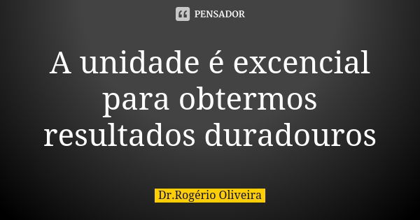 A unidade é excencial para obtermos resultados duradouros... Frase de Dr.Rogerio Oliveira.