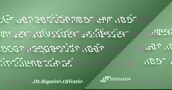 Se acreditarmos em nós mesmo as duvidas alheias ao nosso respeito não nos influenciará.... Frase de Dr.Rogério Oliveira.