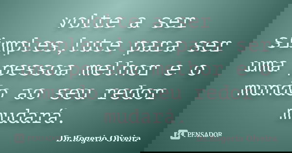 volte a ser simples,lute para ser uma pessoa melhor e o mundo ao seu redor mudará.... Frase de Dr.Rogerio Olveira.