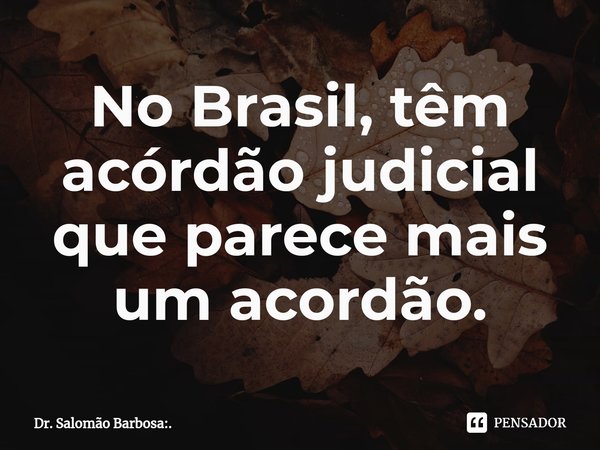 No Brasil, têm acórdão judicial que parece mais um acordão.⁠... Frase de Dr. Salomão Barbosa:..