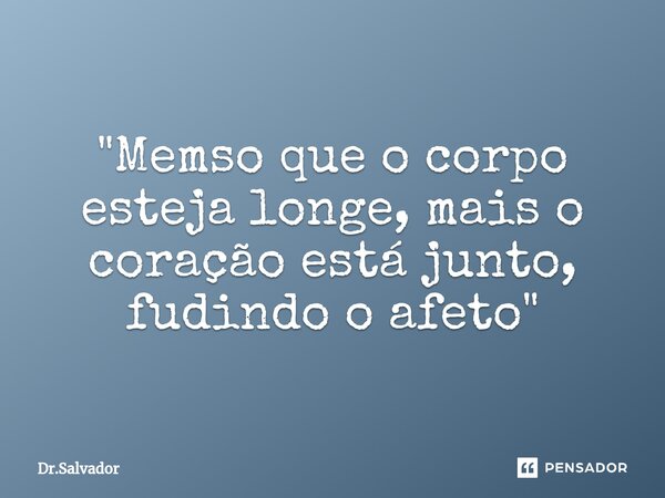 ⁠"Memso que o corpo esteja longe, mais o coração está junto, fudindo o afeto"... Frase de Dr.Salvador.