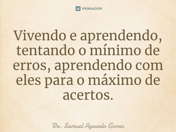 Vivendo e aprendendo, tentando o mínimo de erros, aprendendo com eles para o máximo de acertos.⁠... Frase de Dr. Samuel Azevedo Gomes.