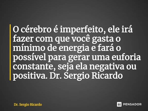 ⁠O cérebro é imperfeito, ele irá fazer com que você gasta o mínimo de energia e fará o possível para gerar uma euforia constante, seja ela negativa ou positiva.... Frase de Dr. Sergio Ricardo.