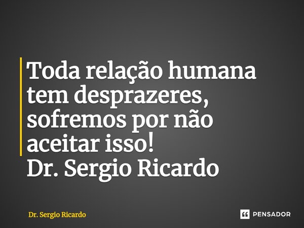 ⁠Toda relação humana tem desprazeres, sofremos por não aceitar isso! Dr. Sergio Ricardo... Frase de Dr. Sergio Ricardo.