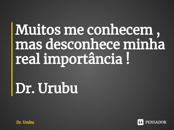 ⁠Muitos me conhecem , mas desconhece minha real importância ! Dr. Urubu... Frase de Dr. Urubu.