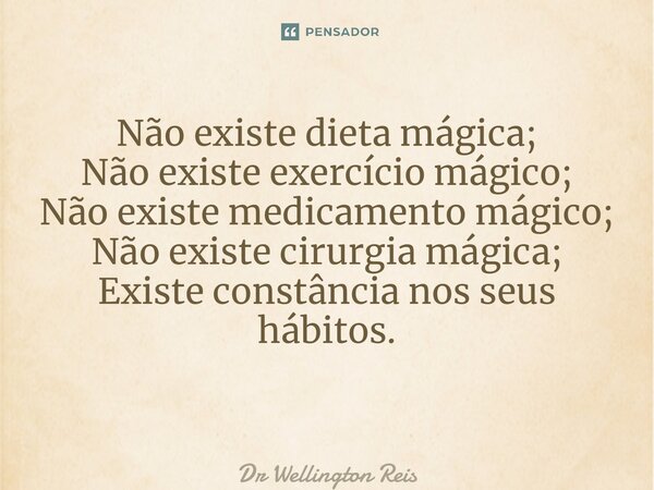 Não existe dieta mágica; Não existe exercício mágico; Não existe medicamento mágico; Não existe cirurgia mágica; Existe constância nos seus hábitos. ⁠... Frase de Dr Wellington Reis.