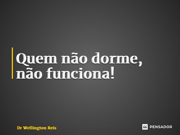 ⁠Quem não dorme, não funciona!... Frase de Dr Wellington Reis.